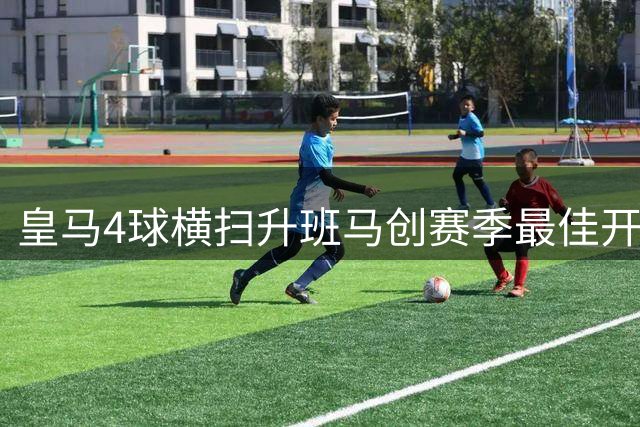 皇马4球横扫升班马创赛季最佳开局 升班马拉科引援见效三连胜